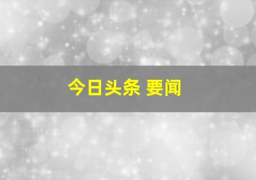 今日头条 要闻